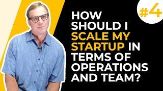 # 4 How should I scale my startup in terms of operations and team?