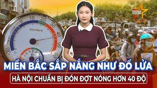 Cảnh báo nắng nóng diện rộng ở miền Bắc – Hà Nội có thể vượt 40 độ C | TTVH