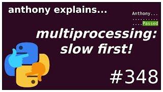 multiprocessing: slow things first! (intermediate) anthony explains #348