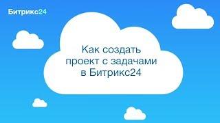 Как создать проект с задачами в Битрикс24