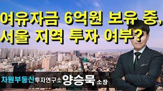 여유자금 6억원 보유 중,서울 지역 투자 여부? 양승묵 소장, 상담문의 02-522-5757 차원부동산투자연구소