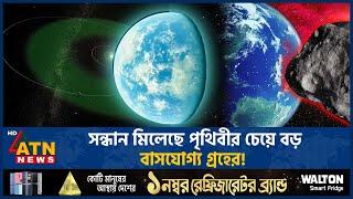 পৃথিবীর চেয়ে বড় নতুন বাসযোগ্য গ্রহের খোঁজ পেলেন বিজ্ঞানীরা! | Earth | Habitable Planet | ATN News