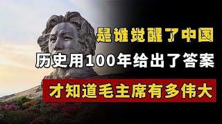 是谁觉醒了中国，历史用100年给出了答案，才知道毛主席有多伟大