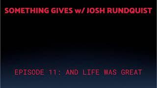 Something Gives w Josh Rundquist Ep 11 And Life Was Great