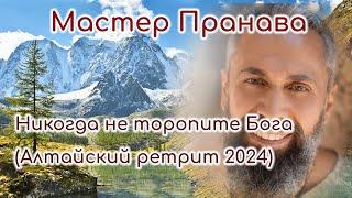 Никогда не торопите Бога! Ретрит Алтай (август 2024г.). Мастер Пранава