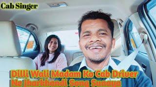 Dilli Wali Madam Ko Cab Driver Ne Jharkhandi Song Sunaya||Cab Singer||