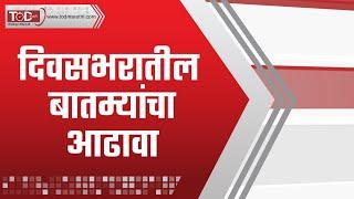 दिवसभरातील बातम्यांचा आढावा | Marathi Daily News | TOD Marathi Bulletin News | मराठी बातम्या