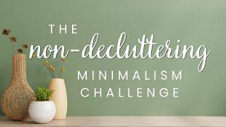 The Non-Decluttering Minimalism Challenge | A Different Approach to Minimalism