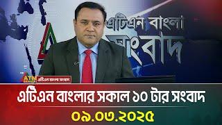 এটিএন বাংলার সকাল ১০ টার সংবাদ | 09.03.2025 | Morning News | Bangla Khobor | ATN Bangla News