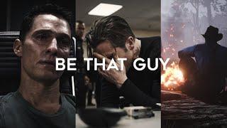 Be That guy.