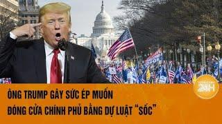 Toàn cảnh thế giới: Ông Trump gây sức ép muốn đóng cửa chính phủ bằng dự luật “sốc”