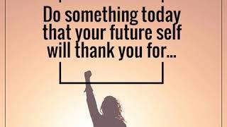 Do something today that your future self will thank you for...