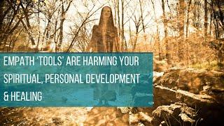 Empath ‘Tools’ are Harming Your Spiritual, Personal Development & Healing