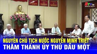 Nguyên Chủ tịch nước Nguyễn Minh Triết thăm Thành ủy Thủ Dầu Một | BTV - TRUYỀN HÌNH BÌNH DƯƠNG