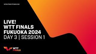 LIVE! | WTT Finals Fukuoka 2024 | Day 3 | Session 1