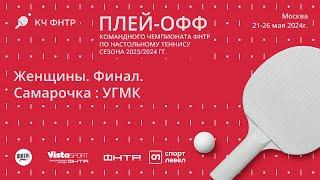 Финал командного чемпионата ФНТР сезона 2023/2024. Женщины. Самарочка : УГМК. 1-ый матч.