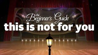 The Beginner's Guide: This Is Not For You