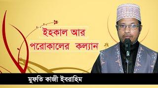 ইহকাল আর পরোকালের কল্যান-মুফতি কাজী ইবরাহিম