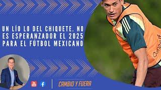 Un lío lo del Chiquete. No es esperanzador el 2025 para el fútbol mexicano