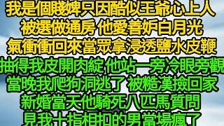 我是個賤婢只因酷似王爺心上人 被選做通房，他愛善妒白月光氣衝衝回來 當眾拿浸透鹽水皮鞭抽得我皮開肉綻，他站一旁冷眼旁觀當晚我爬狗洞逃了 被糙漢撿回家，新婚當天他騎死八匹馬質問 見我十指相扣的男當場瘋了