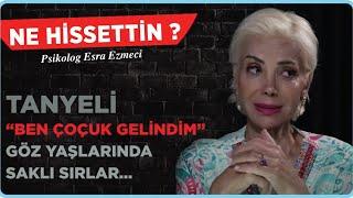 Tanyeli; “Bende Çocuk Gelindim” - Göz yaşlarında saklı sırlar.. Esra Ezmeci - Ne Hissettin ?