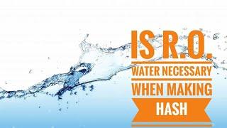 Is R.O. Water even necessary when making hash?