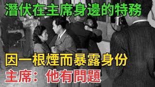 潛伏在主席身邊的特務，因一根煙而暴露身份，主席：他有問題【近代風雲】#近代史 #歷史 #歷史人物#舊時風雲#爆歷史#臺灣#歷史人#奇聞