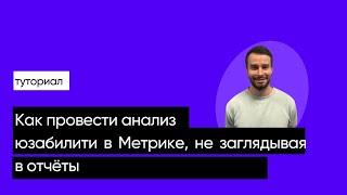 Как провести анализ юзабилити в Метрике, не заглядывая в отчёты