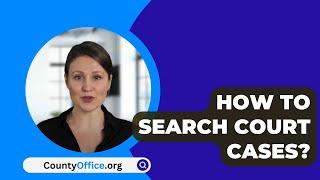 How To Search Court Cases? - CountyOffice.org