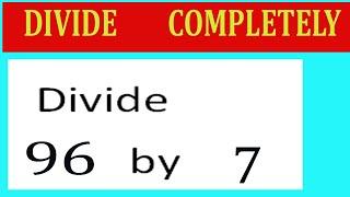 Divide     96      by     7  Divide   completely