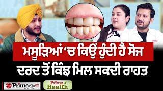 Prime Health (246) || ਮਸੂੜਿਆਂ ‘ਚ ਕਿਉਂ ਹੁੰਦੀ ਹੈ ਸੋਜ, ਦਰਦ ਤੋਂ ਕਿੰਝ ਮਿਲ ਸਕਦੀ ਰਾਹਤ