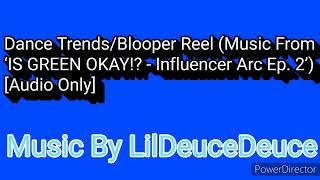 Dance Trends/Blooper Reel (Music From ‘IS GREEN OKAY!? - IA.’) “Audio Only” [Music By LilDeuceDeuce]