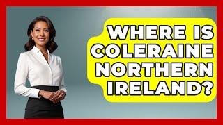 Where Is Coleraine Northern Ireland? - United Kingdom Explorers