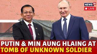 Min Aung Hlaing Putin Meeting LIVE | Putin And Min Aung Hlaing Visits Tomb Of Unknown Soldier |N18G