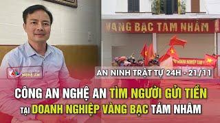 An ninh trật tự 24h - 21/11: Công an Nghệ An tìm người gửi tiền tại doanh nghiệp vàng bạc Tám Nhâm