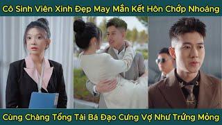 Cô Sinh Viên Xinh Đẹp May Mắn Kết Hôn Chớp Nhoáng, Cùng Chàng Tổng Tài Bá Đạo Cưng Vợ Như Trứng Mỏng