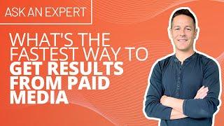 What's the Fastest way to get results from Paid Media?