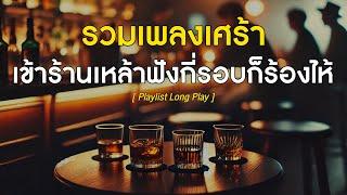 รวมเพลงเศร้า เข้าร้านเหล้าฟังกี่รอบก็ร้องไห้  [ Playlist Long Play ]