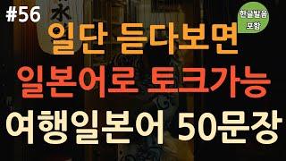 [ch56. 기초생활일본어 50문장] 일본여행 필수회화 | 이것만 죽어라 외우세요 | 무의식 암기 | 이동 시 틀어만 놓아요 | 4회 반복 | 한글발음 포함