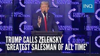 Trump calls Zelensky 'greatest salesman of all time'