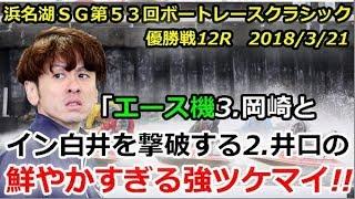 浜名湖ＳＧ第５３回ボートレースクラシック 　優勝戦12R「エース機3.岡崎を止めながらイン白井を撃破する2.井口の鮮やかすぎる強ツケマイ!!」2018/3/21