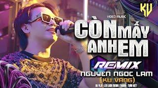 CÒN MẤY ANH EM REMIX - NGUYỄN NGỌC LAM ( KU VÀNG ) - VIDEO MUSIC OFFICIAL