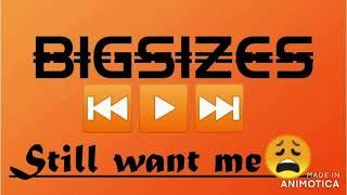 Bigsizes still want me| my new song