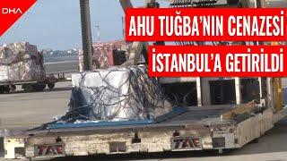 Ahu Tuğba'nın cenazesi İstanbul'a getirildi