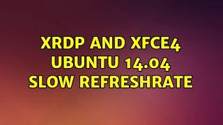 Ubuntu: xrdp and xfce4 Ubuntu 14.04 slow refreshrate