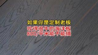 如果你是定制老板，吹得很牛的海洋板800/平能不能搞？