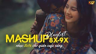 Mashup Nhạc 8x9x Dành Cho Quán Cafe Sáng | Nhạc Mashup 8x9x Đời Đầu Cực Chill - Mashup Ballad 8x9x