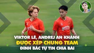 Andrej An Khánh đá cặp với Viktor Lê, Đình Bắc tự tin chia bài tại U22 Việt Nam