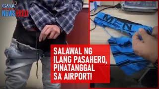 Salawal ng ilang pasahero, pinatanggal sa airport! | GMA Integrated Newsfeed