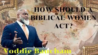 How Should a Biblical Women Act? /  Voddie Baucham MESSAGE